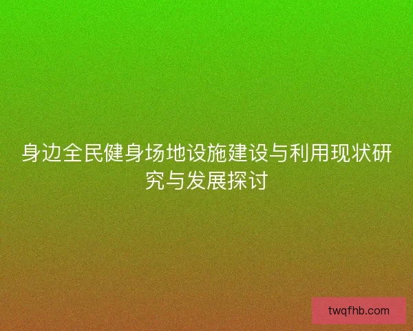 身边全民健身场地设施建设与利用现状研究与发展探讨