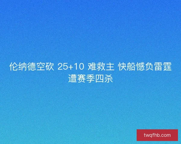 伦纳德空砍 25+10 难救主 快船憾负雷霆遭赛季四杀